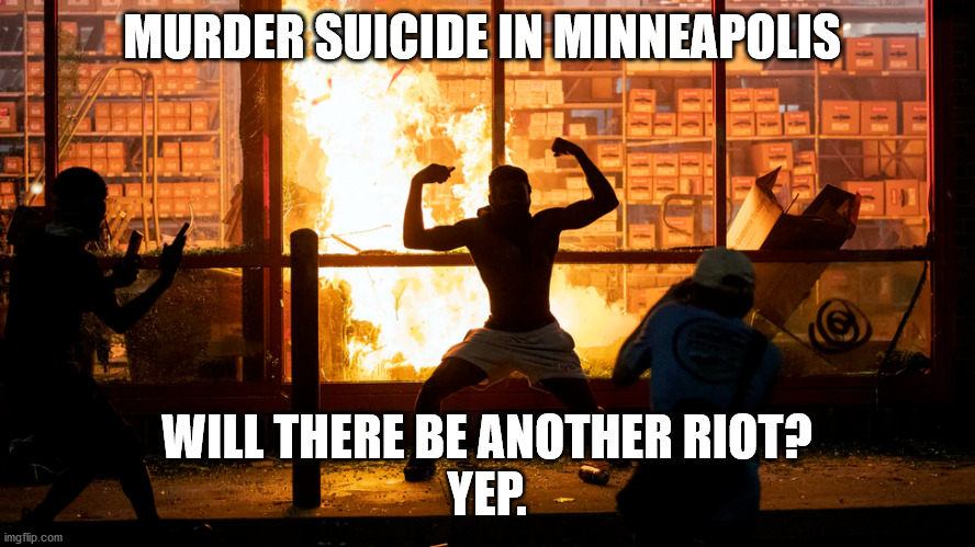 MURDER SUICIDE IN MINNEAPOLIS WILL THERE BE ANOTHER RIOT?

YEP. | made w/ Imgflip meme maker
