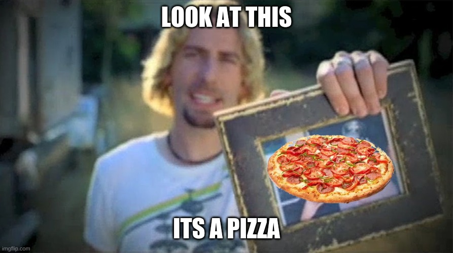 Pizza? | LOOK AT THIS; ITS A PIZZA | image tagged in look at this photograph | made w/ Imgflip meme maker