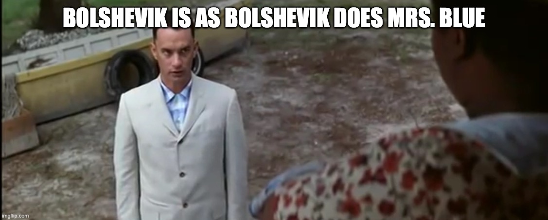 Stupid is as stupid does | BOLSHEVIK IS AS BOLSHEVIK DOES MRS. BLUE | image tagged in stupid is as stupid does | made w/ Imgflip meme maker