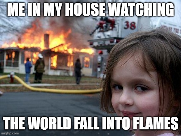 Disaster Girl Meme | ME IN MY HOUSE WATCHING; THE WORLD FALL INTO FLAMES | image tagged in memes,disaster girl,fire,burn,2020 | made w/ Imgflip meme maker
