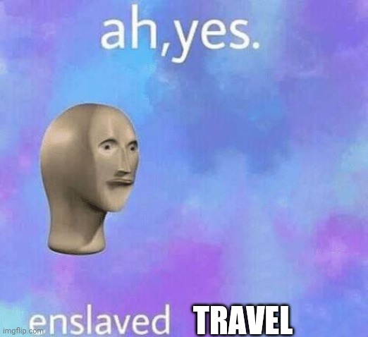 Ah Yes enslaved | TRAVEL | image tagged in ah yes enslaved | made w/ Imgflip meme maker