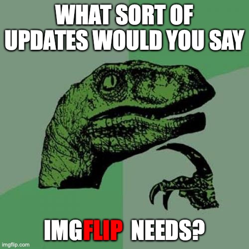 Philosoraptor | WHAT SORT OF UPDATES WOULD YOU SAY; IMG           NEEDS? FLIP | image tagged in memes,philosoraptor | made w/ Imgflip meme maker
