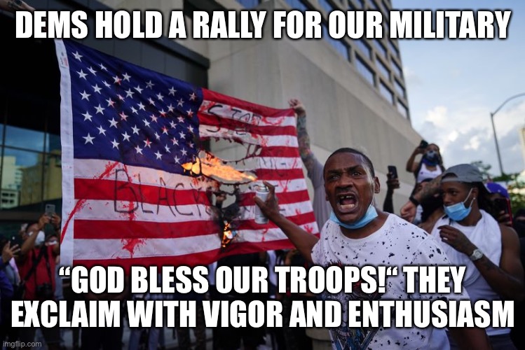 DEMS HOLD A RALLY FOR OUR MILITARY “GOD BLESS OUR TROOPS!“ THEY EXCLAIM WITH VIGOR AND ENTHUSIASM | made w/ Imgflip meme maker