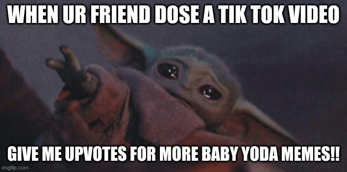 saddest moment ever | WHEN UR FRIEND DOSE A TIK TOK VIDEO; GIVE ME UPVOTES FOR MORE BABY YODA MEMES!! | image tagged in baby yoda cry | made w/ Imgflip meme maker