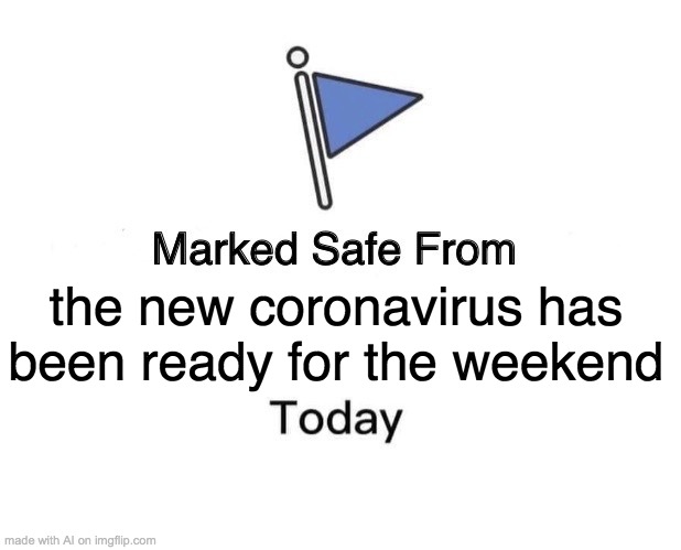 Well... yeah. | the new coronavirus has been ready for the weekend | image tagged in memes,marked safe from | made w/ Imgflip meme maker