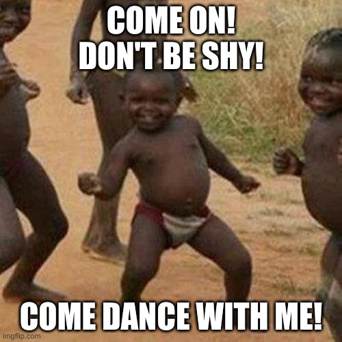 Third World Success Kid Meme | COME ON!
DON'T BE SHY! COME DANCE WITH ME! | image tagged in memes,third world success kid | made w/ Imgflip meme maker