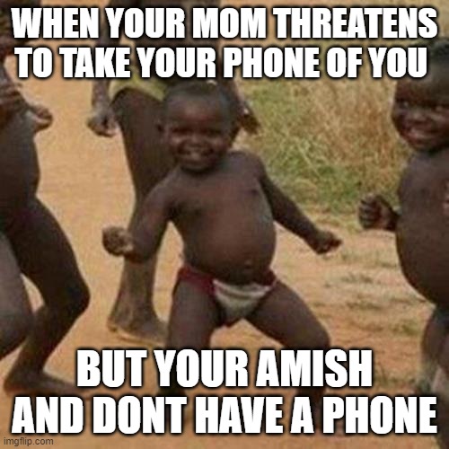 Third World Success Kid Meme | WHEN YOUR MOM THREATENS TO TAKE YOUR PHONE OF YOU; BUT YOUR AMISH AND DONT HAVE A PHONE | image tagged in memes,third world success kid | made w/ Imgflip meme maker