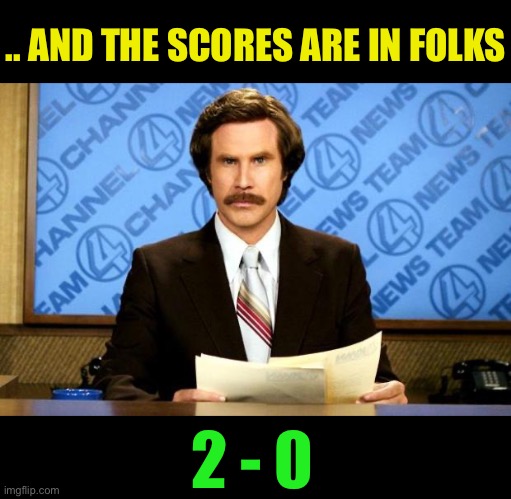 BREAKING NEWS | .. AND THE SCORES ARE IN FOLKS 2 - 0 | image tagged in breaking news | made w/ Imgflip meme maker