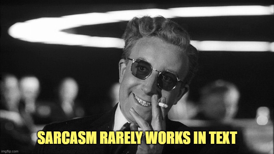 Doctor Strangelove says... | SARCASM RARELY WORKS IN TEXT | image tagged in doctor strangelove says | made w/ Imgflip meme maker