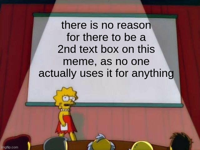 why is there a second text box on this meme? | there is no reason for there to be a 2nd text box on this meme, as no one actually uses it for anything | image tagged in lisa simpson's presentation | made w/ Imgflip meme maker