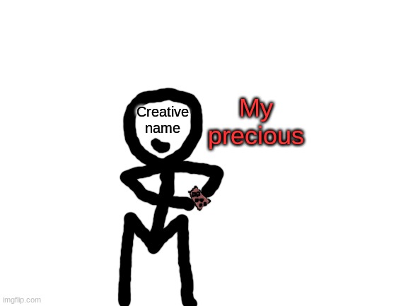 Me when I see chocalate | My precious; Creative name | image tagged in blank white template | made w/ Imgflip meme maker