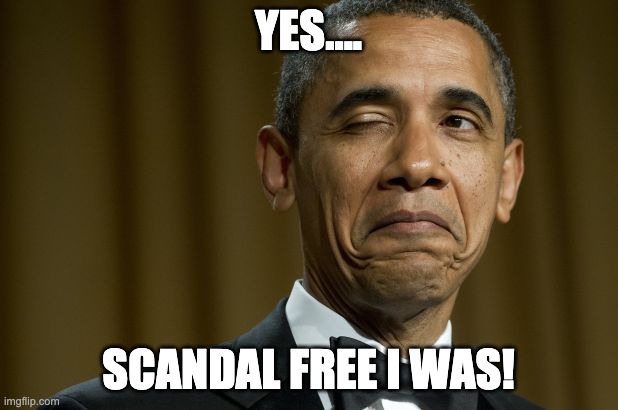 I was Scandal Free | YES.... SCANDAL FREE I WAS! | image tagged in scandal,obama,obama scandal free | made w/ Imgflip meme maker