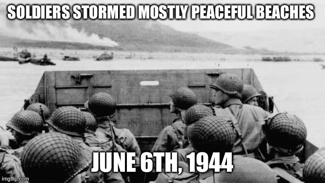 Mostly Peaceful WWII | SOLDIERS STORMED MOSTLY PEACEFUL BEACHES; JUNE 6TH, 1944 | image tagged in ww2 | made w/ Imgflip meme maker