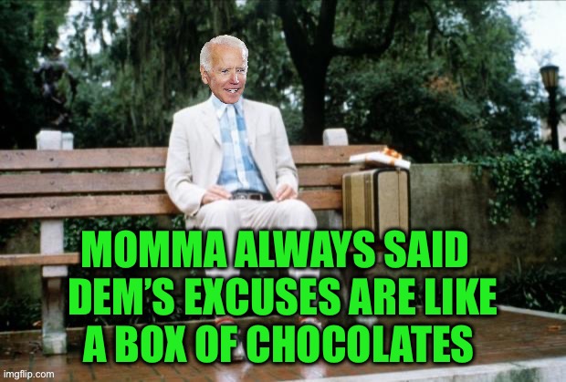 Forrest Biden | MOMMA ALWAYS SAID  
DEM’S EXCUSES ARE LIKE
A BOX OF CHOCOLATES | image tagged in forrest biden | made w/ Imgflip meme maker