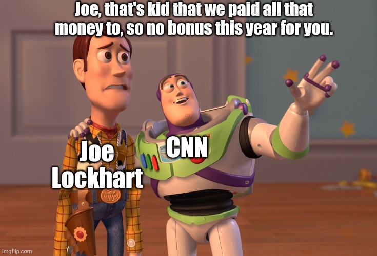 Joe Lockhart CNN Joe, that's kid that we paid all that money to, so no bonus this year for you. | image tagged in memes,x x everywhere | made w/ Imgflip meme maker