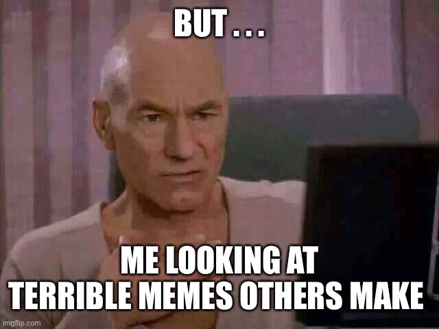 Ewww | BUT . . . ME LOOKING AT TERRIBLE MEMES OTHERS MAKE | image tagged in ewww | made w/ Imgflip meme maker