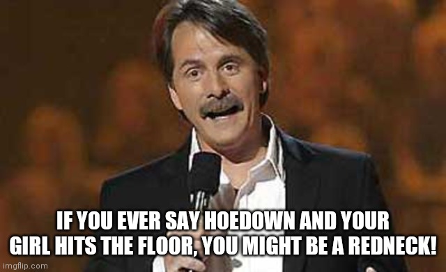 Jeff Foxworthy you might be a redneck | IF YOU EVER SAY HOEDOWN AND YOUR GIRL HITS THE FLOOR, YOU MIGHT BE A REDNECK! | image tagged in jeff foxworthy you might be a redneck | made w/ Imgflip meme maker