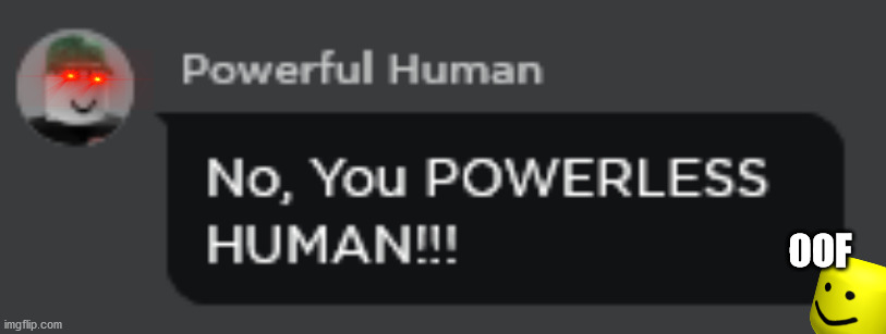 No, you POWERLESS HUMAN!!!!!!!!!!!!!!!!! |  OOF | image tagged in roasted,roast,roblox,oof,powerful,human | made w/ Imgflip meme maker