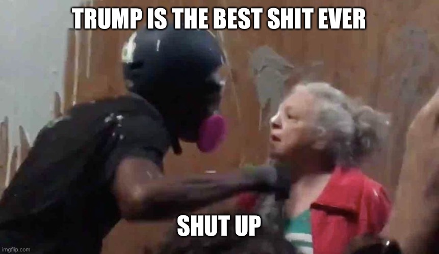 TRUMP IS THE BEST SHIT EVER SHUT UP | made w/ Imgflip meme maker