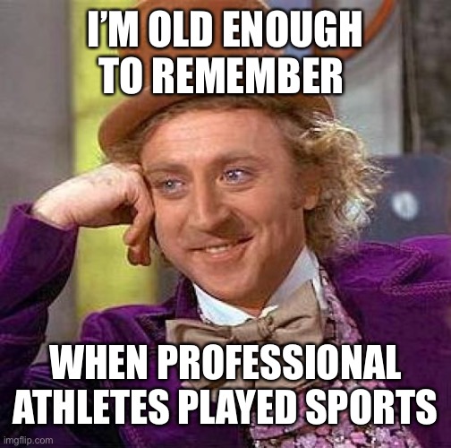 Creepy Condescending Wonka | I’M OLD ENOUGH TO REMEMBER; WHEN PROFESSIONAL ATHLETES PLAYED SPORTS | image tagged in memes,creepy condescending wonka,maga,trump 2020 | made w/ Imgflip meme maker