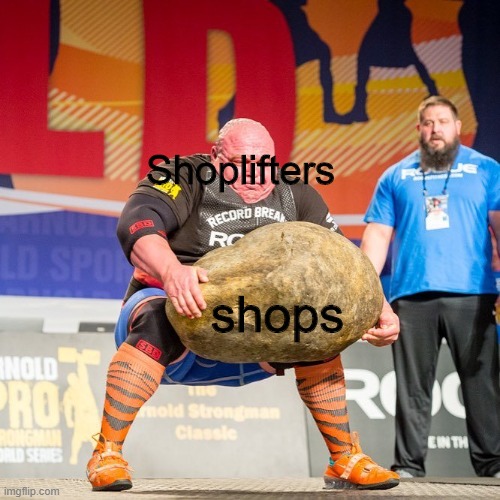 Strongman Rock | Shoplifters; shops | image tagged in strongman rock | made w/ Imgflip meme maker