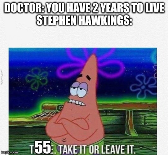 hOsTiRe |  DOCTOR: YOU HAVE 2 YEARS TO LIVE
STEPHEN HAWKINGS:; 55 | image tagged in 3 take it or leave it,stephen hawking | made w/ Imgflip meme maker