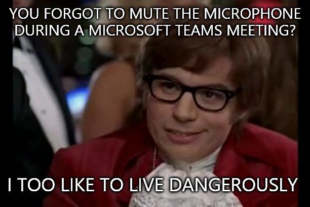 I Too Like To Live Dangerously |  YOU FORGOT TO MUTE THE MICROPHONE DURING A MICROSOFT TEAMS MEETING? I TOO LIKE TO LIVE DANGEROUSLY | image tagged in memes,i too like to live dangerously | made w/ Imgflip meme maker