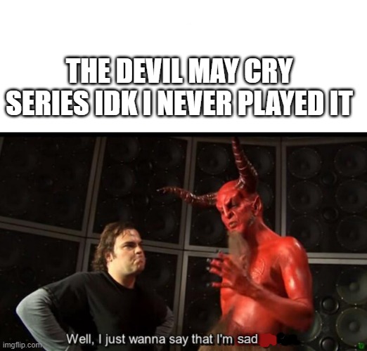 Devil May Cry IDK | THE DEVIL MAY CRY SERIES IDK I NEVER PLAYED IT; sad | image tagged in satan huge fan | made w/ Imgflip meme maker