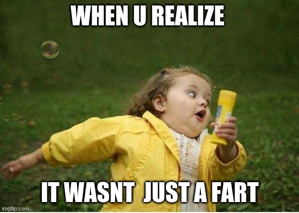 Chubby Bubbles Girl |  WHEN U REALIZE; IT WASN'T  JUST A FART | image tagged in memes,chubby bubbles girl | made w/ Imgflip meme maker
