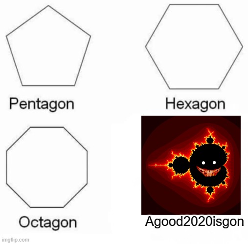 Heh. | Agood2020isgon | image tagged in memes,pentagon hexagon octagon | made w/ Imgflip meme maker