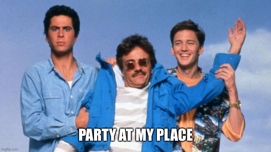 Weekend at Bernie's | PARTY AT MY PLACE | image tagged in weekend at bernie's | made w/ Imgflip meme maker