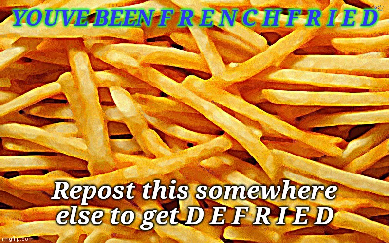 >:D | YOUVE BEEN F R E N C H F R I E D; Repost this somewhere else to get D E F R I E D | image tagged in french fries | made w/ Imgflip meme maker