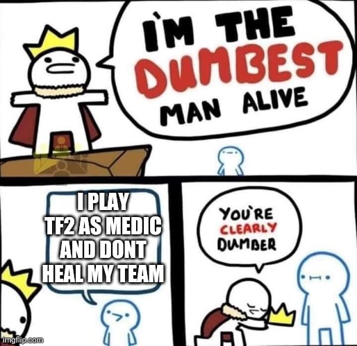 medic that didn't heal his team | I PLAY TF2 AS MEDIC AND DONT HEAL MY TEAM | image tagged in dumbest man alive blank | made w/ Imgflip meme maker