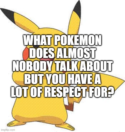 Pokemon | WHAT POKEMON DOES ALMOST NOBODY TALK ABOUT BUT YOU HAVE A LOT OF RESPECT FOR? | image tagged in pokemon | made w/ Imgflip meme maker