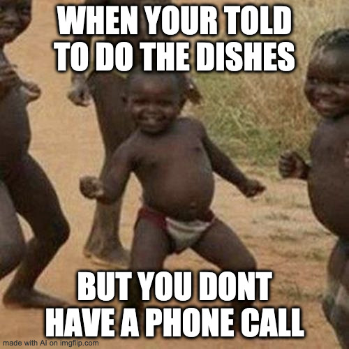 Third World Success Kid | WHEN YOUR TOLD TO DO THE DISHES; BUT YOU DONT HAVE A PHONE CALL | image tagged in memes,third world success kid | made w/ Imgflip meme maker