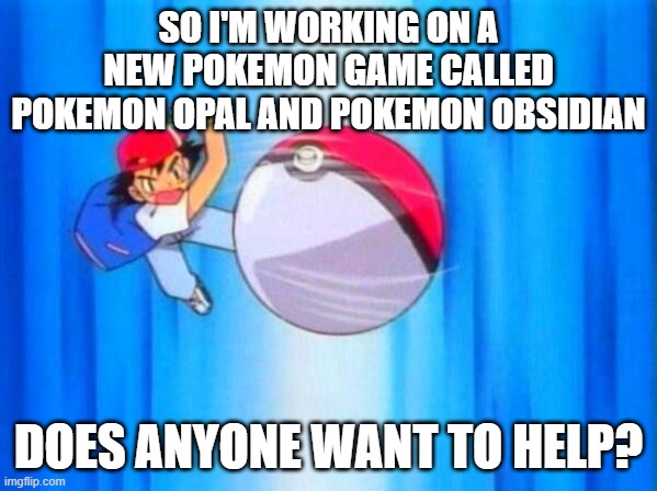 I choose you! | SO I'M WORKING ON A NEW POKEMON GAME CALLED POKEMON OPAL AND POKEMON OBSIDIAN; DOES ANYONE WANT TO HELP? | image tagged in i choose you | made w/ Imgflip meme maker
