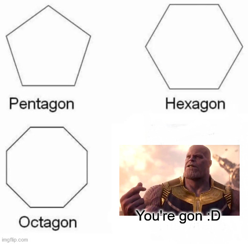 Pentagon Hexagon Octagon | You're gon :D | image tagged in memes,pentagon hexagon octagon,thanos,thanos snap | made w/ Imgflip meme maker