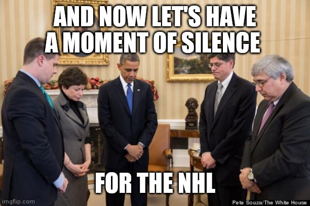  A Moment of Silent For the Shittiest Hockey Team | AND NOW LET'S HAVE A MOMENT OF SILENCE FOR THE NHL | image tagged in a moment of silent for the shittiest hockey team | made w/ Imgflip meme maker