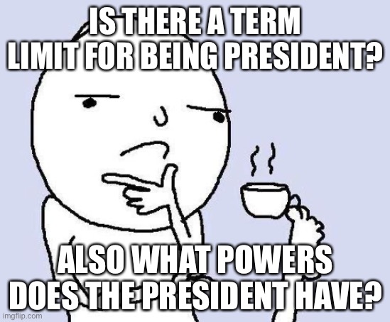 Any answers? | IS THERE A TERM LIMIT FOR BEING PRESIDENT? ALSO WHAT POWERS DOES THE PRESIDENT HAVE? | image tagged in thinking meme | made w/ Imgflip meme maker