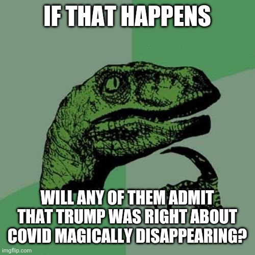 Philosoraptor Meme | IF THAT HAPPENS WILL ANY OF THEM ADMIT THAT TRUMP WAS RIGHT ABOUT COVID MAGICALLY DISAPPEARING? | image tagged in memes,philosoraptor | made w/ Imgflip meme maker
