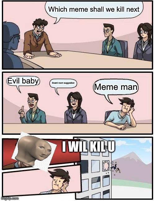 Boardroom Meeting Suggestion | Which meme shall we kill next; Evil baby; Board room suggestion; Meme man; I WIL KIL U | image tagged in memes,boardroom meeting suggestion | made w/ Imgflip meme maker