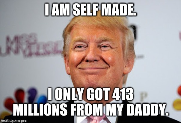 Only 413 millions in help from Freddie trump | I AM SELF MADE. I ONLY GOT 413 MILLIONS FROM MY DADDY. | image tagged in donald trump,trump supporters,election 2020,joe biden | made w/ Imgflip meme maker