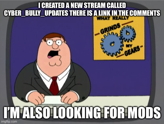 Report bullies there | I CREATED A NEW STREAM CALLED CYBER_BULLY_UPDATES THERE IS A LINK IN THE COMMENTS; I’M ALSO LOOKING FOR MODS | image tagged in memes,peter griffin news | made w/ Imgflip meme maker
