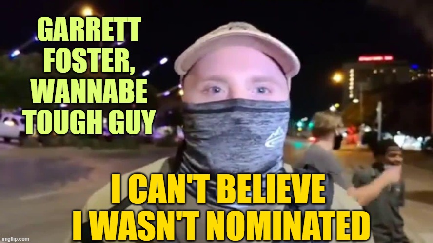 I CAN'T BELIEVE 
I WASN'T NOMINATED GARRETT
FOSTER,
WANNABE
TOUGH GUY | made w/ Imgflip meme maker