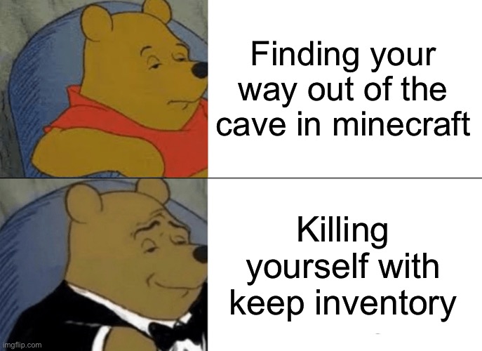 Tuxedo Winnie The Pooh | Finding your way out of the cave in minecraft; Killing yourself with keep inventory | image tagged in memes,tuxedo winnie the pooh | made w/ Imgflip meme maker