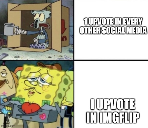 Rich spongebob poor squidward | 1 UPVOTE IN EVERY OTHER SOCIAL MEDIA; I UPVOTE IN IMGFLIP | image tagged in rich spongebob poor squidward | made w/ Imgflip meme maker