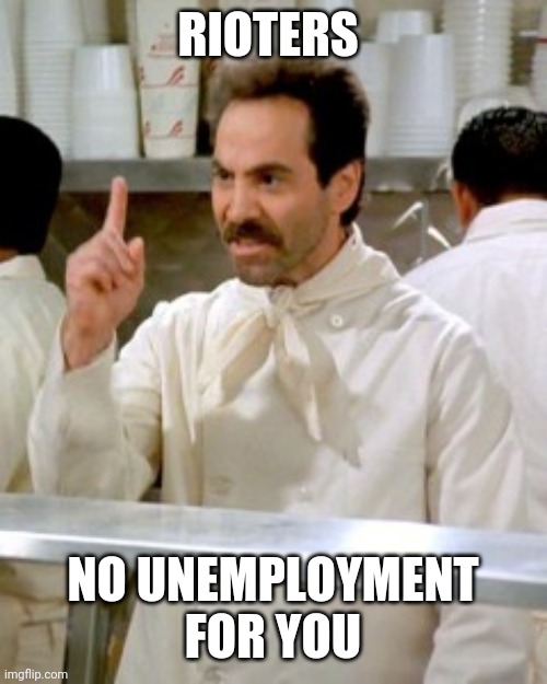 Politics and stuff | RIOTERS; NO UNEMPLOYMENT FOR YOU | image tagged in no soup for you | made w/ Imgflip meme maker