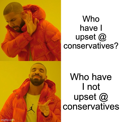 When your two conservative memes are unfeatured at conservatives. | Who have I upset @ conservatives? Who have I not upset @ conservatives | image tagged in memes,drake hotline bling,upset,triggered,conservatives,first world imgflip problems | made w/ Imgflip meme maker