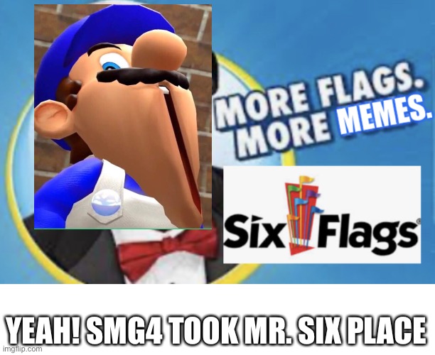 More Flags. More Memes. | YEAH! SMG4 TOOK MR. SIX PLACE | image tagged in more flags more memes,smg4,memes,funny | made w/ Imgflip meme maker