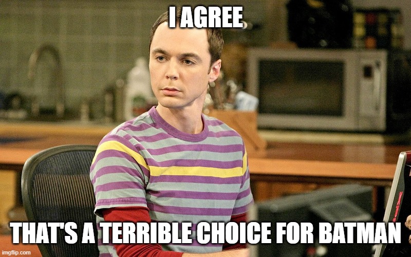 Sheldon - Well That's Just Terrible | I AGREE THAT'S A TERRIBLE CHOICE FOR BATMAN | image tagged in sheldon - well that's just terrible | made w/ Imgflip meme maker